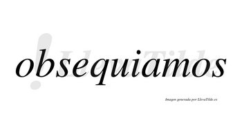 Obsequiamos  no lleva tilde con vocal tónica en la «u»