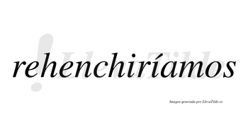 Rehenchiríamos  lleva tilde con vocal tónica en la segunda «i»
