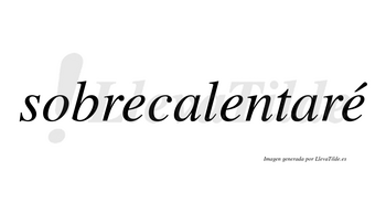 Sobrecalentaré  lleva tilde con vocal tónica en la tercera «e»