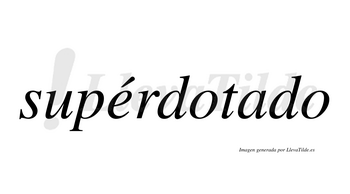 Supérdotado  lleva tilde con vocal tónica en la «e»