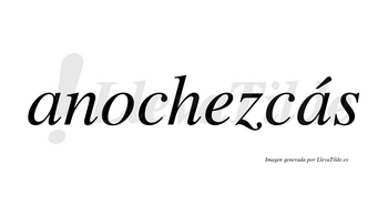 Anochezcás  lleva tilde con vocal tónica en la segunda «a»