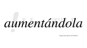 Aumentándola lleva tilde con vocal tónica en la segunda «a»
