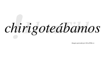 Chirigoteábamos  lleva tilde con vocal tónica en la primera «a»