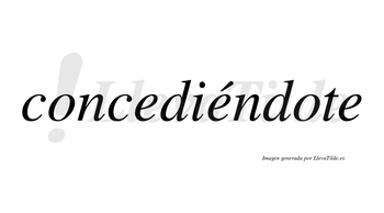 Concediéndote lleva tilde con vocal tónica en la segunda «e»