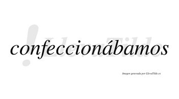 Confeccionábamos  lleva tilde con vocal tónica en la primera «a»