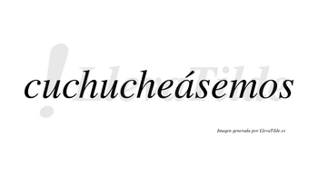 Cuchucheásemos  lleva tilde con vocal tónica en la «a»