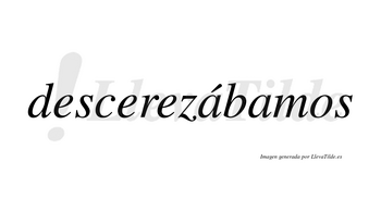 Descerezábamos  lleva tilde con vocal tónica en la primera «a»