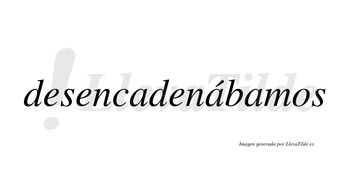 Desencadenábamos  lleva tilde con vocal tónica en la segunda «a»