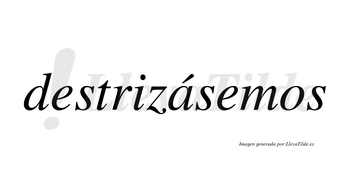 Destrizásemos  lleva tilde con vocal tónica en la «a»