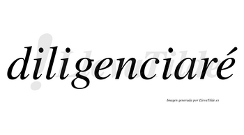 Diligenciaré  lleva tilde con vocal tónica en la segunda «e»