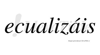 Ecualizáis  lleva tilde con vocal tónica en la segunda «a»