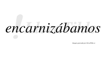 Encarnizábamos  lleva tilde con vocal tónica en la segunda «a»