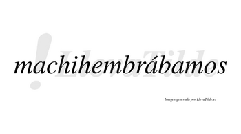 Machihembrábamos  lleva tilde con vocal tónica en la segunda «a»