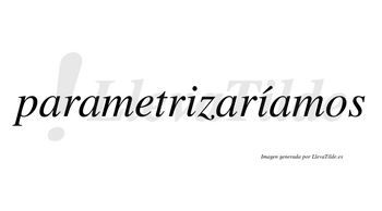 Parametrizaríamos  lleva tilde con vocal tónica en la segunda «i»