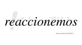 Reaccionemos no lleva tilde con vocal tónica en la segunda «e»