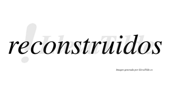 Reconstruidos  no lleva tilde con vocal tónica en la «i»