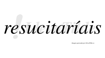 Resucitaríais  lleva tilde con vocal tónica en la segunda «i»