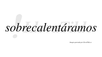 Sobrecalentáramos  lleva tilde con vocal tónica en la segunda «a»