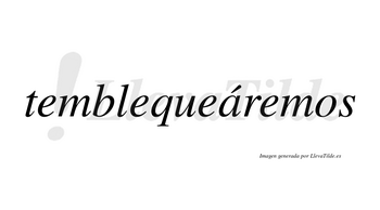 Temblequeáremos  lleva tilde con vocal tónica en la «a»