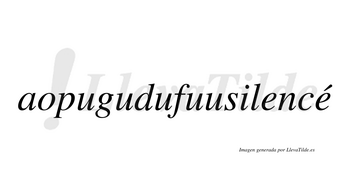 Aopugudufuusilencé  lleva tilde con vocal tónica en la segunda «e»