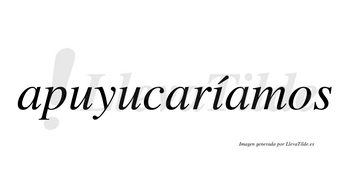 Apuyucaríamos  lleva tilde con vocal tónica en la «i»