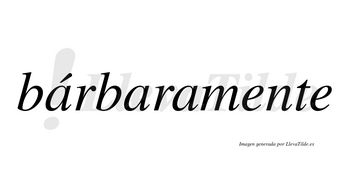 Bárbaramente lleva tilde con vocal tónica en la primera «a»