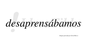 Desaprensábamos  lleva tilde con vocal tónica en la segunda «a»