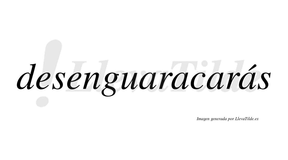 Desenguaracarás  lleva tilde con vocal tónica en la cuarta «a»