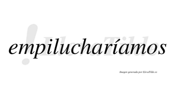 Empilucharíamos  lleva tilde con vocal tónica en la segunda «i»