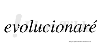 Evolucionaré  lleva tilde con vocal tónica en la segunda «e»