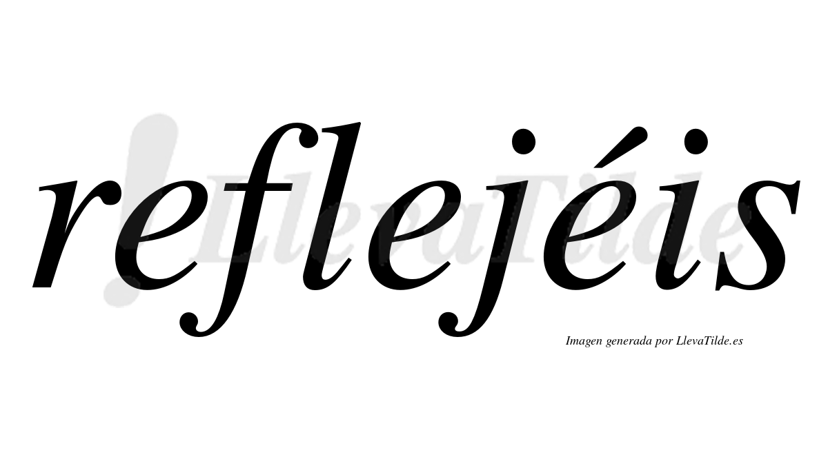 Reflejéis  lleva tilde con vocal tónica en la tercera "e"