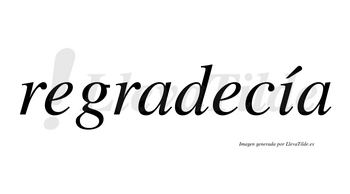 Regradecía  lleva tilde con vocal tónica en la «i»