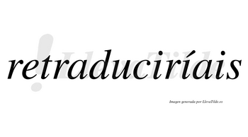 Retraduciríais  lleva tilde con vocal tónica en la segunda «i»