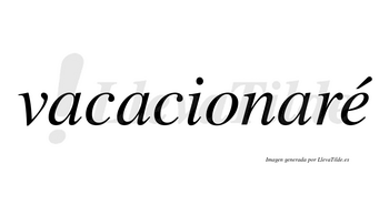 Vacacionaré  lleva tilde con vocal tónica en la «e»