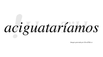 Aciguataríamos  lleva tilde con vocal tónica en la segunda «i»