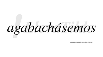 Agabachásemos  lleva tilde con vocal tónica en la cuarta «a»