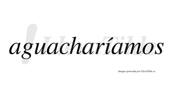 Aguacharíamos  lleva tilde con vocal tónica en la «i»