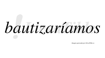 Bautizaríamos  lleva tilde con vocal tónica en la segunda «i»