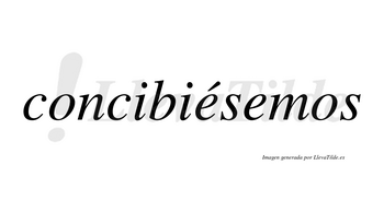 Concibiésemos  lleva tilde con vocal tónica en la primera «e»