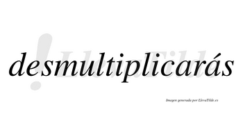 Desmultiplicarás  lleva tilde con vocal tónica en la segunda «a»