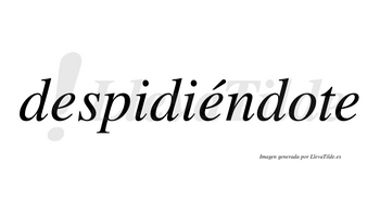 Despidiéndote lleva tilde con vocal tónica en la segunda «e»
