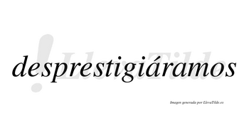 Desprestigiáramos  lleva tilde con vocal tónica en la primera «a»