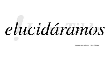 Elucidáramos  lleva tilde con vocal tónica en la primera «a»