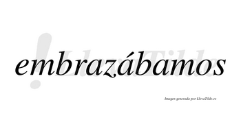 Embrazábamos  lleva tilde con vocal tónica en la segunda «a»