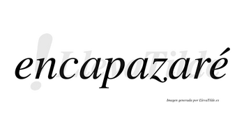 Encapazaré  lleva tilde con vocal tónica en la segunda «e»