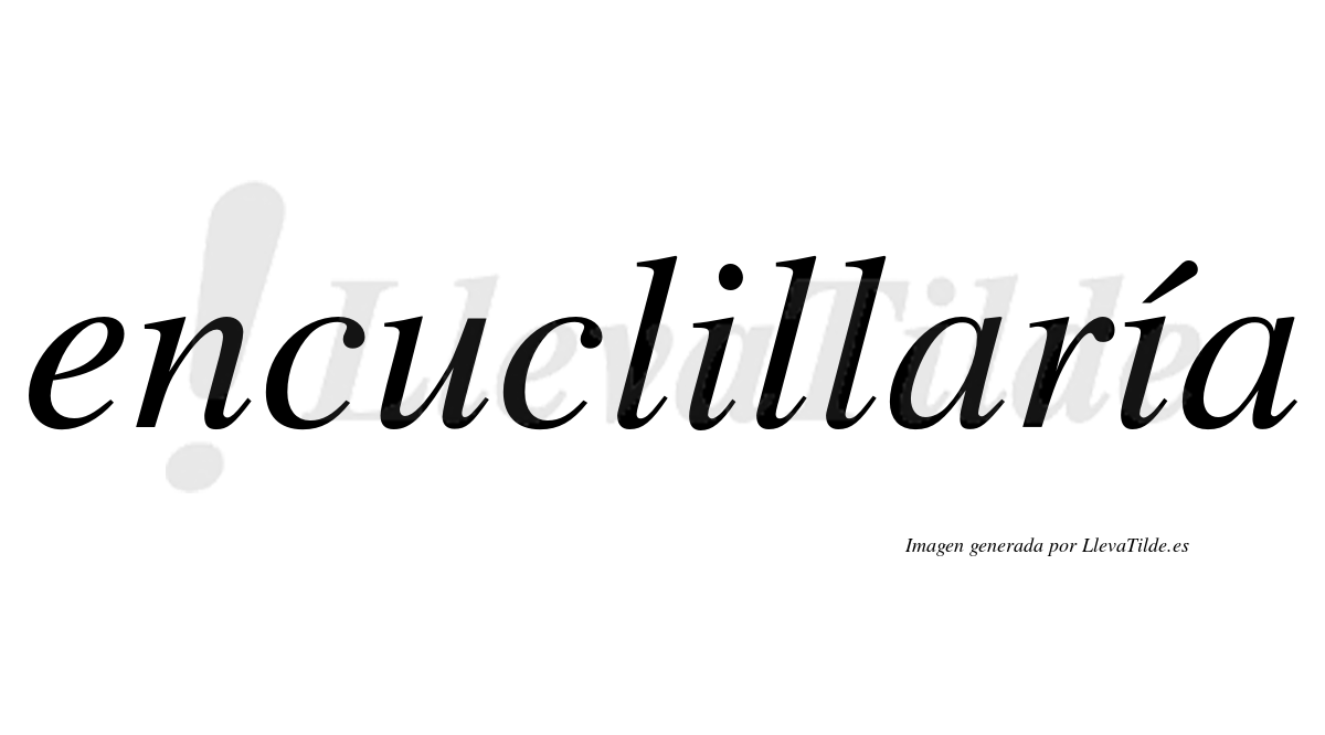 Encuclillaría  lleva tilde con vocal tónica en la segunda «i»