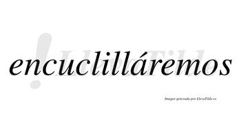 Encuclilláremos  lleva tilde con vocal tónica en la «a»