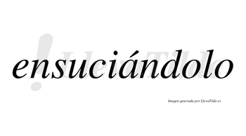 Ensuciándolo lleva tilde con vocal tónica en la «a»