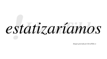Estatizaríamos  lleva tilde con vocal tónica en la segunda «i»