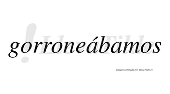 Gorroneábamos  lleva tilde con vocal tónica en la primera «a»